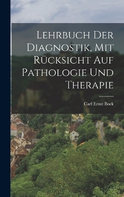 Lehrbuch der Diagnostik, mit R&uuml;cksicht auf Pathologie und Therapie - Carl Ernst Bock