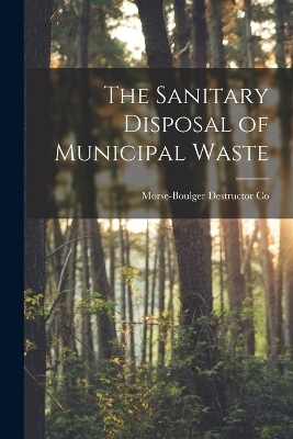 The Sanitary Disposal of Municipal Waste - Morse-Boulger Destructor Co