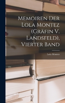 Memoiren Der Lola Montez (Gr&auml;fin V. Landsfeld), Vierter Band - Lola Montez