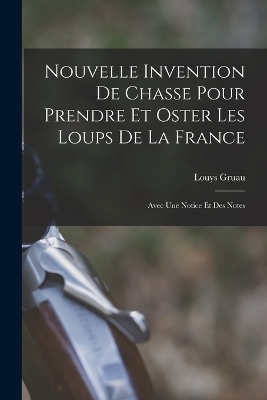 Nouvelle Invention De Chasse Pour Prendre Et Oster Les Loups De La France - Louys Gruau
