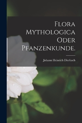 Flora Mythologica oder Pfanzenkunde.