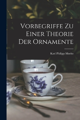 Vorbegriffe Zu Einer Theorie Der Ornamente - Karl Philipp Moritz