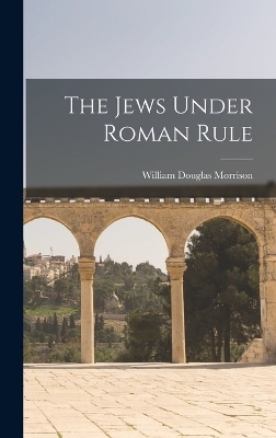 The Jews Under Roman Rule - William Douglas Morrison