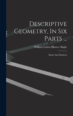 Descriptive Geometry, In Six Parts ...
