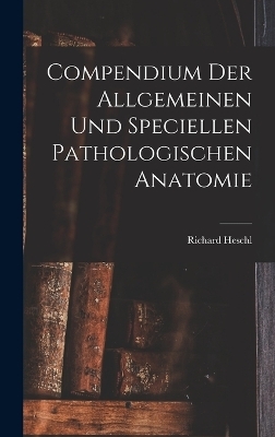 Compendium der Allgemeinen und speciellen Pathologischen Anatomie - Richard Heschl