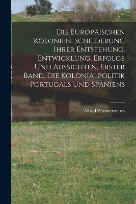 Die Europäischen Kolonien. Schilderung ihrer Entstehung, Entwicklung, Erfolge und Aussichten, Erster Band. Die Kolonialpolitik Portugals und Spaniens