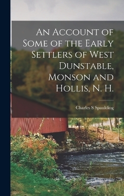 An Account of Some of the Early Settlers of West Dunstable, Monson and Hollis, N. H. - Charles S Spaulding