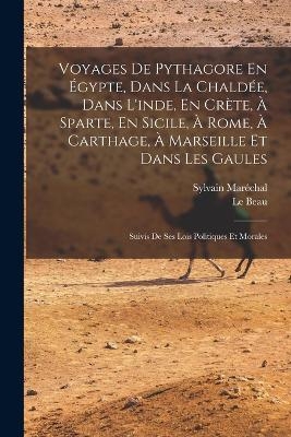 Voyages De Pythagore En &Eacute;gypte, Dans La Chald&eacute;e, Dans L'inde, En Cr&egrave;te, &Agrave; Sparte, En Sicile, &Agrave; Rome, &Agrave; Carthage, &Agrave; Marseille Et Dans Les Gaules - Sylvain Mar&eacute;chal, Le Beau