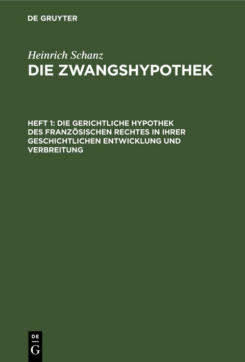 Heinrich Schanz: Die Zwangshypothek / Die gerichtliche Hypothek des franz&ouml;sischen Rechtes in ihrer geschichtlichen Entwicklung und Verbreitung - Heinrich Schanz