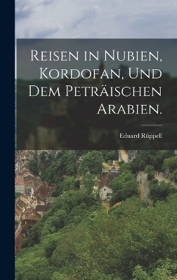 Reisen in Nubien, Kordofan, und dem petr&auml;ischen Arabien. - Eduard R&uuml;ppell