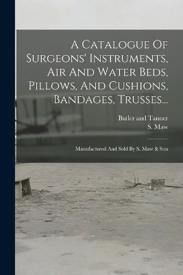 A Catalogue Of Surgeons' Instruments, Air And Water Beds, Pillows, And Cushions, Bandages, Trusses... - S Maw