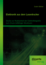 Elektronik aus dem Laserdrucker: Studie zur Nutzbarkeit der Elektrofotografie zum Druck leitf&auml;higer Strukturen - Dustin B&uuml;ttner