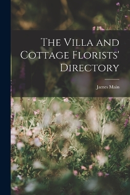 The Villa and Cottage Florists' Directory - James Main