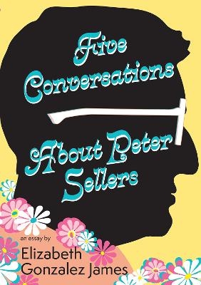 Five Conversations About Peter Sellers - Elizabeth Gonzalez James