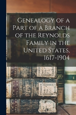 Genealogy of a Part of a Branch of the Reynolds Family in the United States, 1617-1904