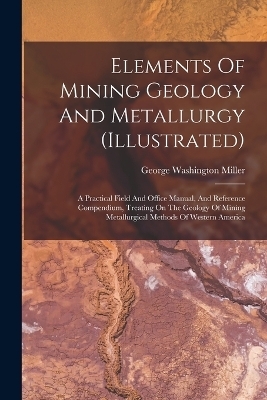 Elements Of Mining Geology And Metallurgy (illustrated)