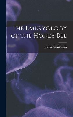 The Embryology of the Honey Bee - James Allen Nelson