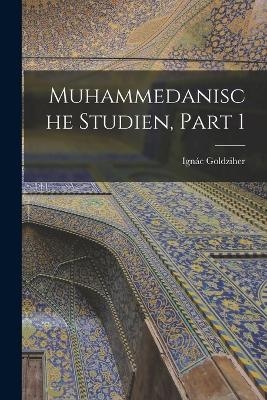 Muhammedanische Studien, Part 1 - Ign&aacute;c Goldziher