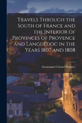 Travels through the South of France and the Interior of Provinces of Provence and Languedoc in the Years 1807 and 1808
