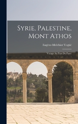 Syrie, Palestine, Mont Athos - Eug&egrave;ne-Melchior Vog&uuml;&eacute;