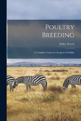Poultry Breeding; a Complete Guide for Keepers of Poultry - Miller Purvis