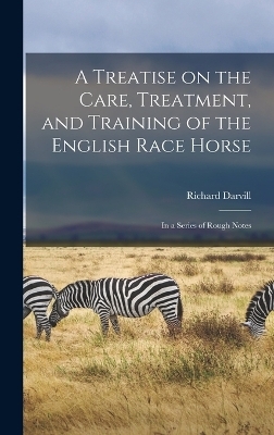 A Treatise on the Care, Treatment, and Training of the English Race Horse - Richard Darvill
