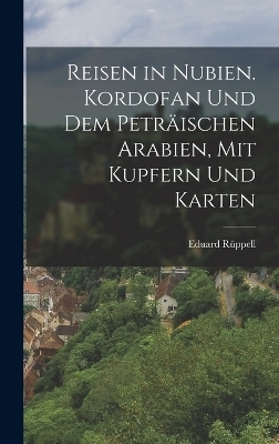 Reisen in Nubien. Kordofan Und Dem Petr&auml;ischen Arabien, Mit Kupfern Und Karten - Eduard R&uuml;ppell