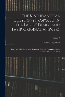 The Mathematical Questions Proposed in the Ladies' Diary, and Their Original Answers - Thomas Leybourn