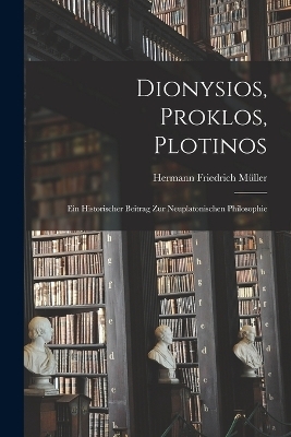 Dionysios, Proklos, Plotinos - Hermann Friedrich Müller