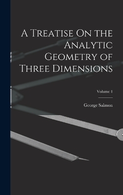 A Treatise On the Analytic Geometry of Three Dimensions; Volume 1 - George Salmon