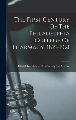 The First Century Of The Philadelphia College Of Pharmacy, 1821-1921