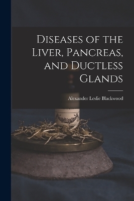 Diseases of the Liver, Pancreas, and Ductless Glands - Alexander Leslie Blackwood