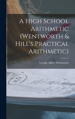 A High School Arithmetic (Wentworth & Hill's Practical Arithmetic)