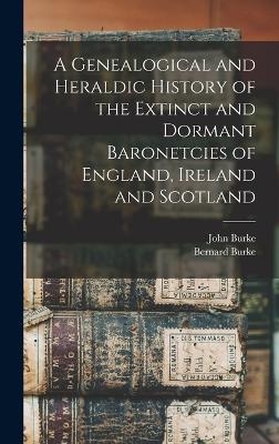 A Genealogical and Heraldic History of the Extinct and Dormant Baronetcies of England, Ireland and Scotland