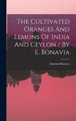 The Cultivated Oranges And Lemons Of India And Ceylon / By E. Bonavia - Emanuel Bonavia