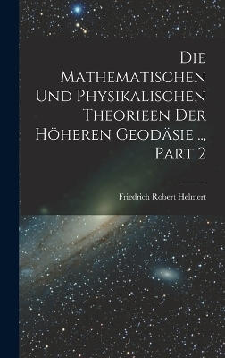 Die Mathematischen Und Physikalischen Theorieen Der Höheren Geodäsie .., Part 2