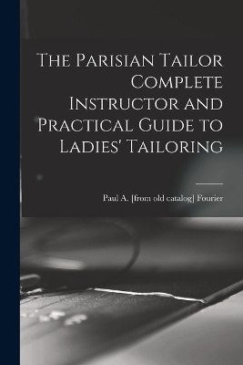 The Parisian Tailor Complete Instructor and Practical Guide to Ladies' Tailoring - 