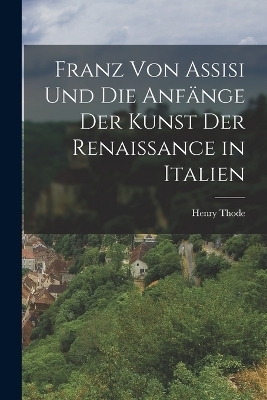 Franz Von Assisi Und Die Anfänge Der Kunst Der Renaissance in Italien