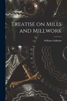Treatise on Mills and Millwork - William Fairbairn