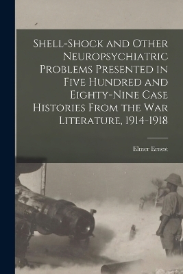 Shell-shock and Other Neuropsychiatric Problems Presented in Five Hundred and Eighty-nine Case Histories From the War Literature, 1914-1918