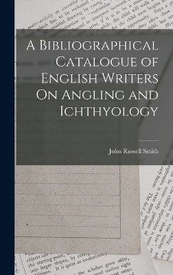 A Bibliographical Catalogue of English Writers On Angling and Ichthyology - John Russell Smith