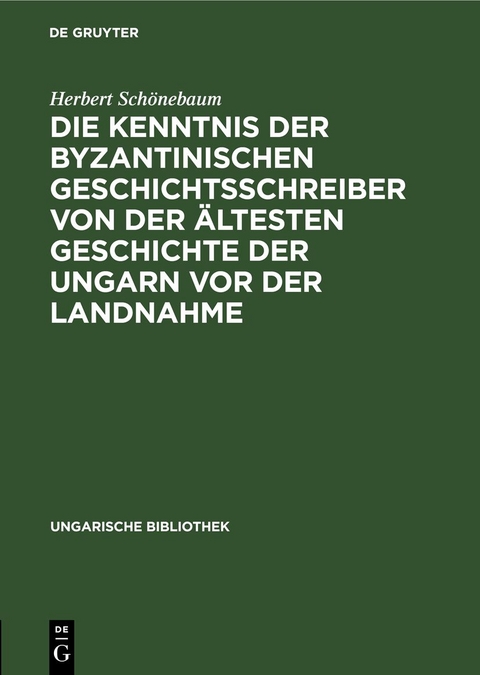 Die Kenntnis der byzantinischen Geschichtsschreiber von der &auml;ltesten Geschichte der Ungarn vor der Landnahme - Herbert Sch&ouml;nebaum