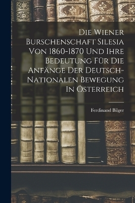 Die Wiener Burschenschaft Silesia Von 1860-1870 Und Ihre Bedeutung Für Die Anfänge Der Deutsch-nationalen Bewegung In Österreich