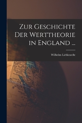 Zur Geschichte Der Werttheorie in England ... - Wilhelm Liebknecht