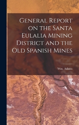 General Report on the Santa Eulalia Mining District and the Old Spanish Mines