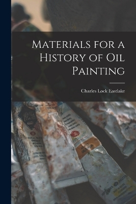 Materials for a History of Oil Painting - Charles Lock Eastlake