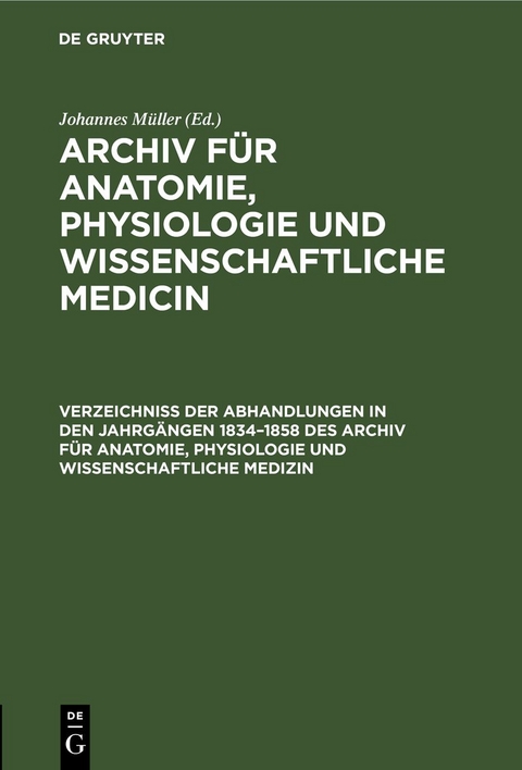 Archiv f&uuml;r Anatomie, Physiologie und wissenschaftliche Medicin / Verzeichniss der Abhandlungen in den Jahrg&auml;ngen 1834&ndash;1858 des Archiv f&uuml;r Anatomie, Physiologie und wissenschaftliche Medizin - 