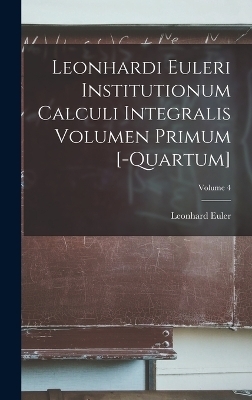 Leonhardi Euleri Institutionum Calculi Integralis Volumen Primum [-Quartum]; Volume 4