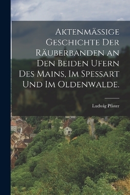 Aktenmässige Geschichte der Räuberbanden an den beiden Ufern des Mains, im Spessart und im Oldenwalde.