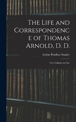The Life and Correspondence of Thomas Arnold, D. D. - Arthur Penrhyn Stanley